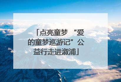 点亮童梦 “爱的童梦巡游记”公益行走进溆浦