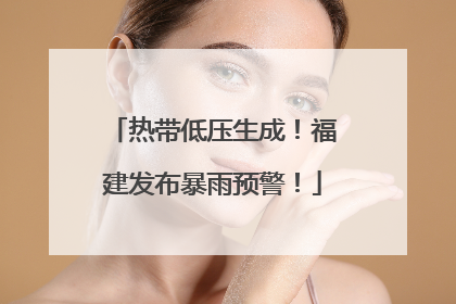 热带低压生成！福建发布暴雨预警！