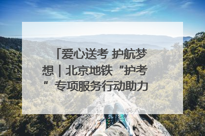 爱心送考 护航梦想｜北京地铁“护考”专项服务行动助力考生无忧赴考