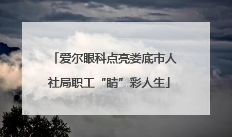 爱尔眼科点亮娄底市人社局职工“睛”彩人生