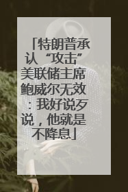 特朗普承认“攻击”美联储主席鲍威尔无效：我好说歹说，他就是不降息
