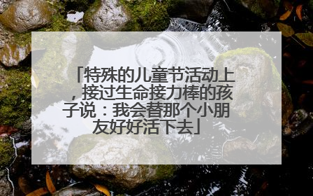 特殊的儿童节活动上，接过生命接力棒的孩子说：我会替那个小朋友好好活下去