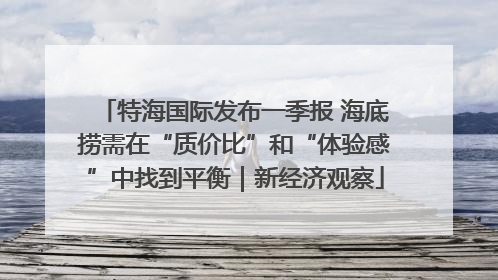 特海国际发布一季报 海底捞需在“质价比”和“体验感”中找到平衡｜新经济观察