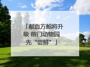 献血方舱将升级 前门动物园先“尝鲜”