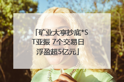 矿业大亨抄底*ST亚振 7个交易日浮盈超5亿元