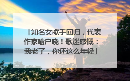 知名女歌手回归，代表作家喻户晓！歌迷感慨：我老了，你还这么年轻