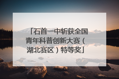石首一中斩获全国青年科普创新大赛（湖北赛区）特等奖