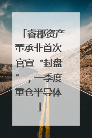 睿郡资产董承非首次官宣“封盘”，一季度重仓半导体