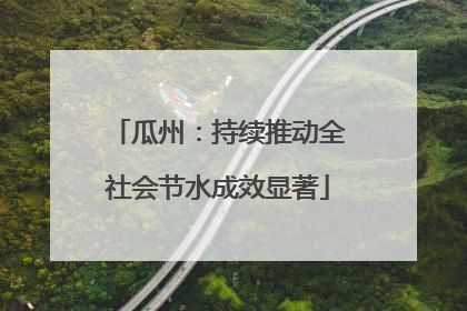 瓜州：持续推动全社会节水成效显著