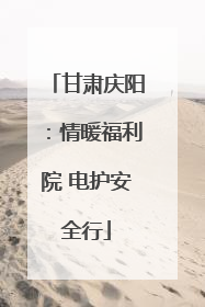 甘肃庆阳：情暖福利院 电护安全行