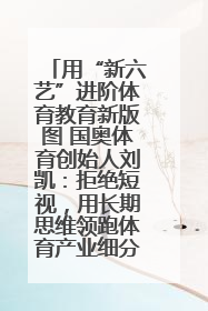 用“新六艺”进阶体育教育新版图 国奥体育创始人刘凯：拒绝短视，用长期思维领跑体育产业细分赛道