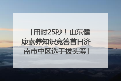 用时25秒！山东健康素养知识竞答首日济南市中区选手拔头筹
