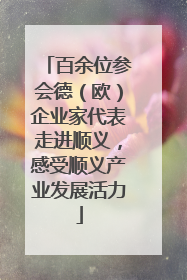 百余位参会德（欧）企业家代表走进顺义，感受顺义产业发展活力