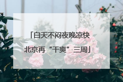 白天不闷夜晚凉快 北京再“干爽”三周