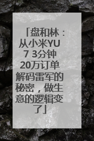 盘和林：从小米YU7 3分钟20万订单解码雷军的秘密，做生意的逻辑变了
