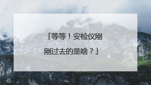 等等！安检仪刚刚过去的是啥？