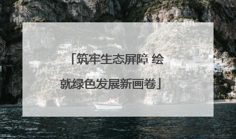 筑牢生态屏障 绘就绿色发展新画卷
