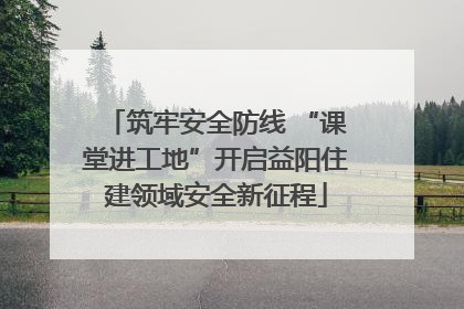 筑牢安全防线 “课堂进工地”开启益阳住建领域安全新征程