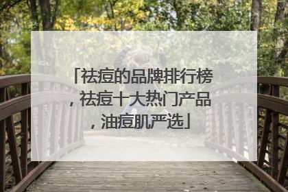祛痘的品牌排行榜，祛痘十大热门产品，油痘肌严选