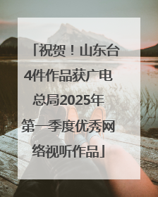 祝贺！山东台4件作品获广电总局2025年第一季度优秀网络视听作品