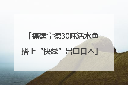 福建宁德30吨活水鱼搭上“快线”出口日本