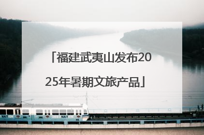 福建武夷山发布2025年暑期文旅产品