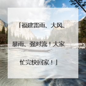 福建雷雨、大风、暴雨、强对流！大家忙完快回家！