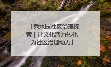 秀水园社区治理探索｜让文化活力转化为社区治理动力