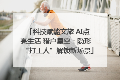 科技赋能文旅 AI点亮生活 猎户星空：隐形“打工人”解锁新场景
