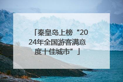 秦皇岛上榜“2024年全国游客满意度十佳城市”