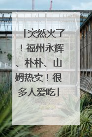 突然火了！福州永辉、朴朴、山姆热卖！很多人爱吃