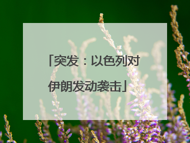 突发：以色列对伊朗发动袭击