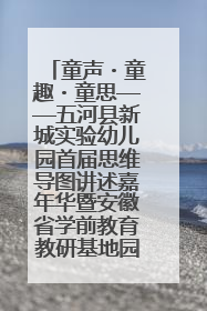 童声・童趣・童思——五河县新城实验幼儿园首届思维导图讲述嘉年华暨安徽省学前教育教研基地园项目阶段性成果展示活动