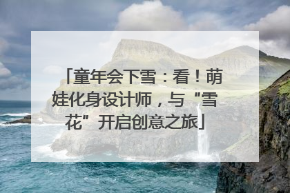 童年会下雪：看！萌娃化身设计师，与“雪花”开启创意之旅