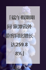 端午假期期间 旅潭省外游客同比增长达259.88%