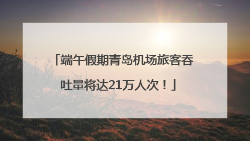 端午假期青岛机场旅客吞吐量将达21万人次！