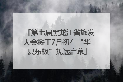 第七届黑龙江省旅发大会将于7月初在“华夏东极”抚远启幕