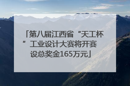 第八届江西省“天工杯”工业设计大赛将开赛 设总奖金165万元