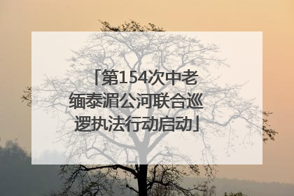 第154次中老缅泰湄公河联合巡逻执法行动启动