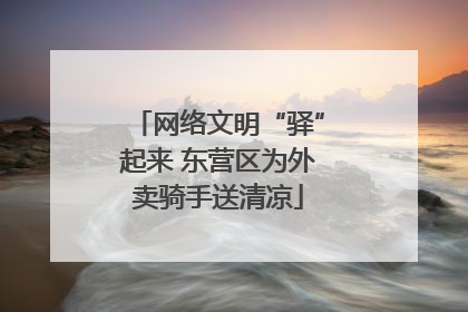 网络文明“驿”起来 东营区为外卖骑手送清凉