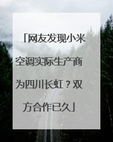 网友发现小米空调实际生产商为四川长虹？双方合作已久