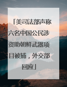 美司法部声称六名中国公民涉资助朝鲜武器项目被捕，外交部回应