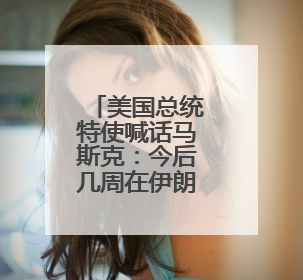 美国总统特使喊话马斯克：今后几周在伊朗免费开通“星链”