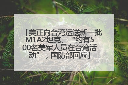 美正向台湾运送新一批M1A2坦克、“约有500名美军人员在台湾活动”，国防部回应