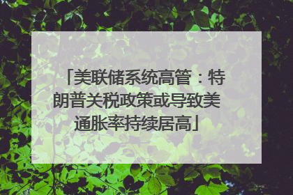 美联储系统高管：特朗普关税政策或导致美通胀率持续居高