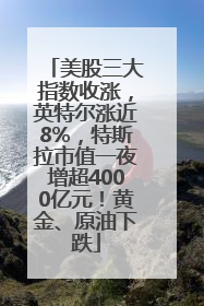 美股三大指数收涨，英特尔涨近8%，特斯拉市值一夜增超4000亿元！黄金、原油下跌