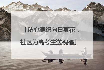 精心编织向日葵花，社区为高考生送祝福