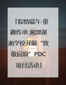 粽情端午·童趣传承 湘潭湖湘学校开展“致敬屈原”PDC项目活动