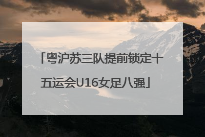 粤沪苏三队提前锁定十五运会U16女足八强
