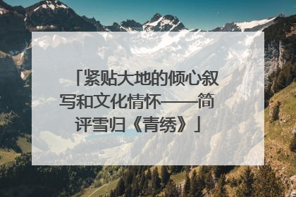 紧贴大地的倾心叙写和文化情怀——简评雪归《青绣》